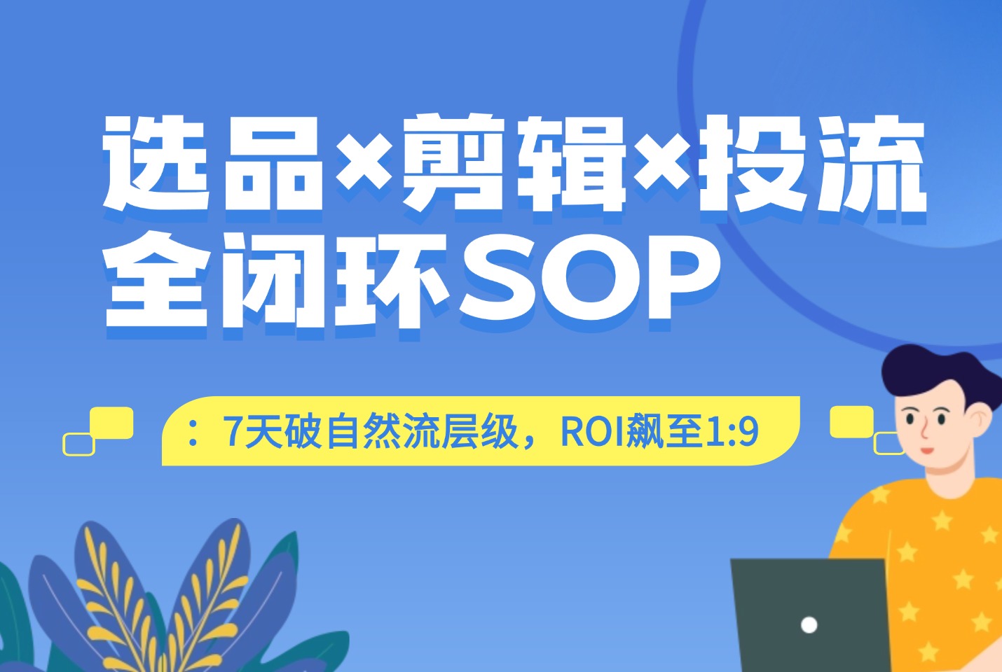 选品×剪辑×投流全闭环SOP:7天破自然流层级,ROI飙至1:9(附工具包)-亮剑学堂