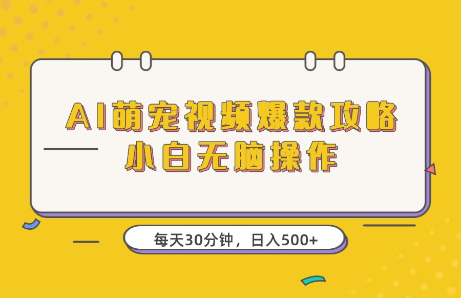 AI萌宠视频爆款攻略,小白无脑操作,每天30分钟,轻松上手,日入500+-亮剑学堂