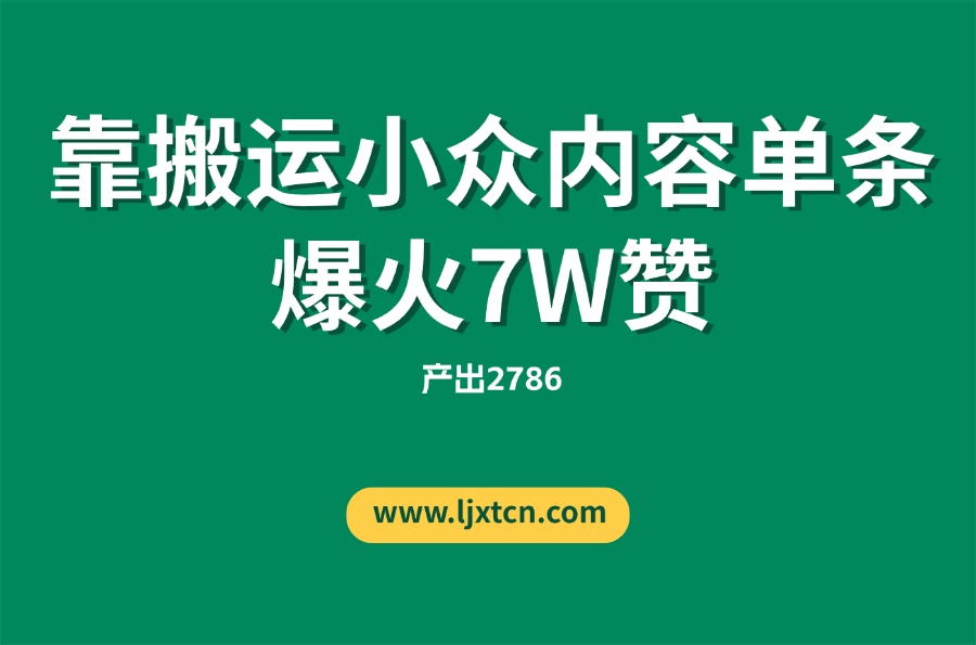 “没特长、没资源”的她，靠搬运小众内容单条爆火7W赞，产出2786-亮剑学堂
