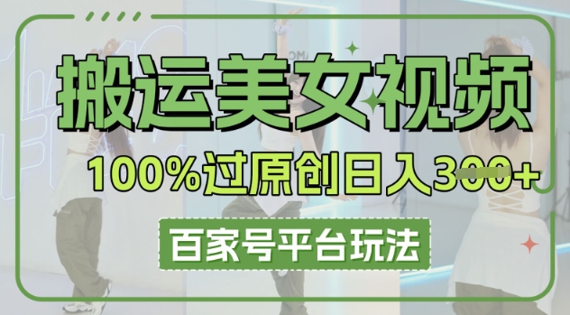 搬运美女视频100%过原创大揭秘，百家号平台玩法，轻松日入3张(可矩阵)-亮剑学堂