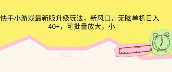 快手小游戏最新版升级玩法,新风口,无脑单机日入40+,可批量放大-亮剑学堂