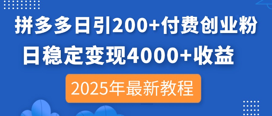 (14217期)拼多多日引200+付费创业粉,日稳定变现4000+收益,2025年最新教程-亮剑学堂