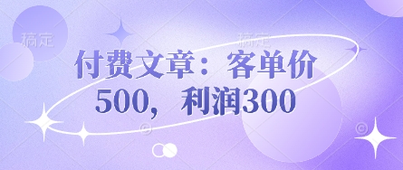付费文章：客单价500，利润300-亮剑学堂