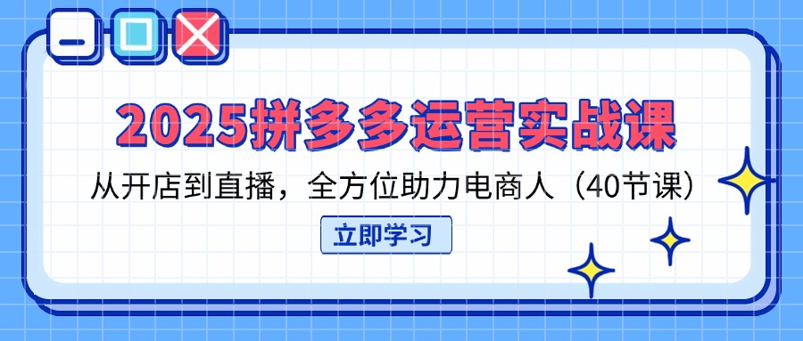 (14259期)2025拼多多运营实战课,从开店到直播,全方位助力电商人(40节课)-亮剑学堂