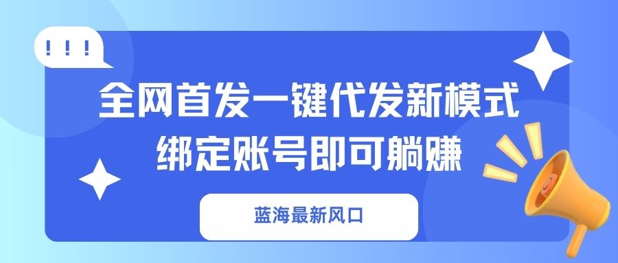 （14183期）蓝海最新风口，全网首发一键代发新模式！绑定账号即可躺赚-亮剑学堂