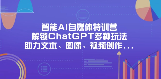 (14245期)智能AI自媒体特训营,解锁ChatGPT多种玩法,助力文本、图像、视频创作...-亮剑学堂