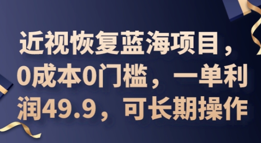 2025近视恢复蓝海项目,0成本0门槛,一单利润49.9,可长期操作-亮剑学堂
