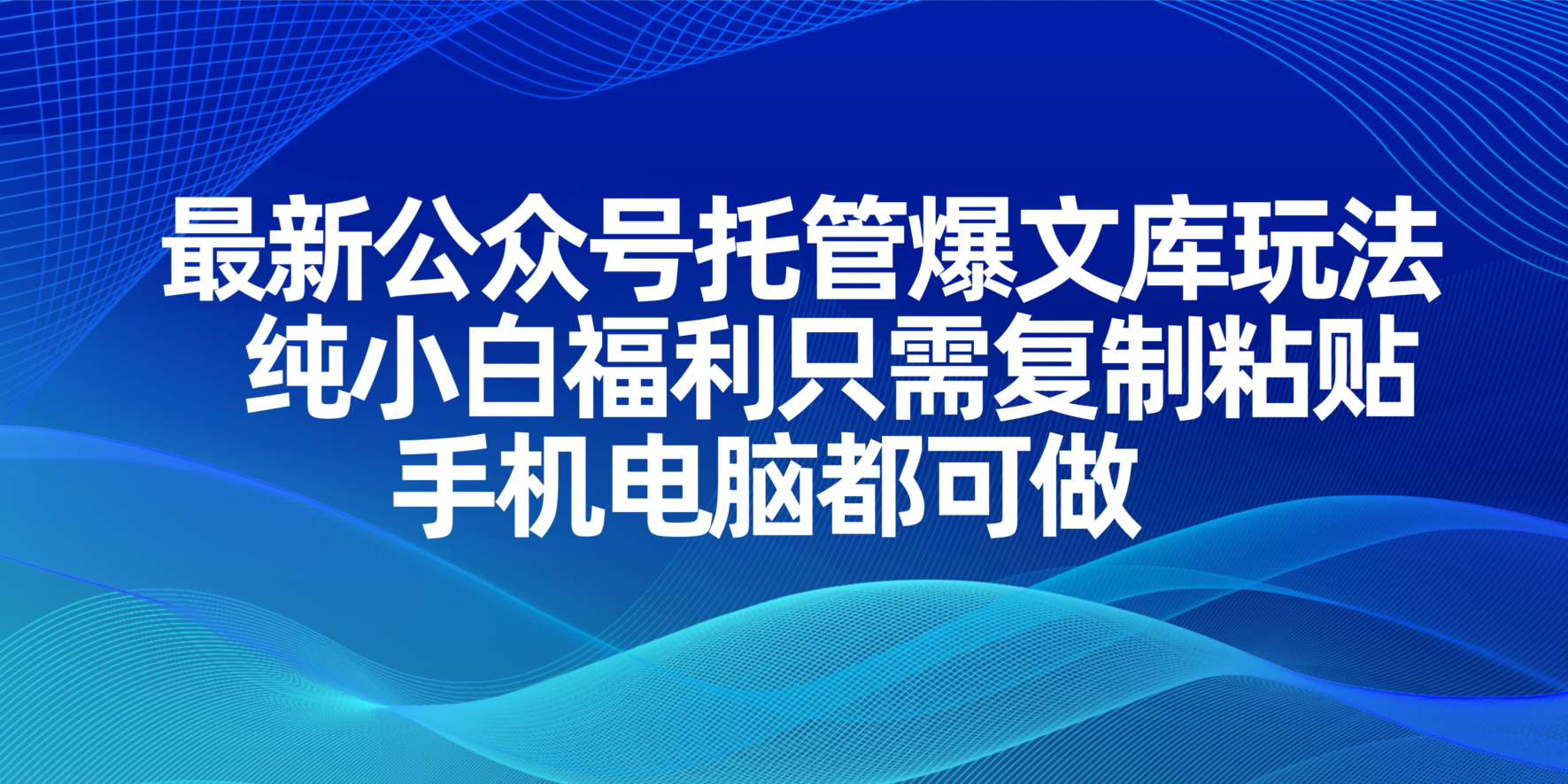 (14235期)最新公众号托管爆文库玩法,纯小白福利只需复制粘贴,手机电脑都可做-亮剑学堂