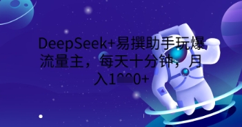 DeepSeek+易撰助手玩爆流量主,每天十分钟,月入1000+-亮剑学堂