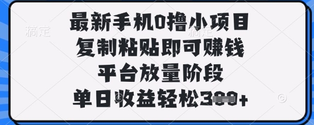 最新手机0撸小项目,复制粘贴即可挣钱,平台放量阶段,单日收益轻松3张+【揭秘】-亮剑学堂