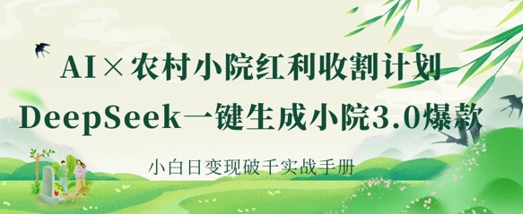 AI+农村小院红利收割:DeepSeek一键生成小院3.0爆款,小白日变现破千实战手册-亮剑学堂