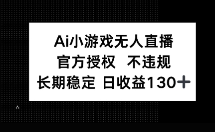 AI小游戏无人直播,官方授权 不违规,单日平均收益100+-亮剑学堂