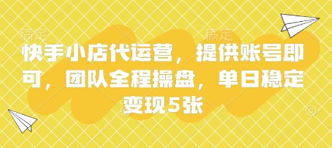 快手小店代运营,提供账号即可,团队全程操盘,单日稳定变现5张【揭秘】-亮剑学堂